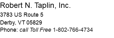 Robert N. Taplin, Inc. 3783 US Route 5 Derby, VT 05829 Phone: call Toll Free 1-802-766-4734